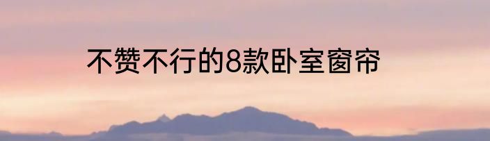 不赞不行的8款卧室窗帘