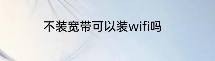 不装宽带可以装wifi吗