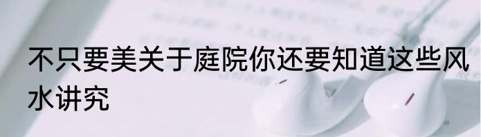 不只要美关于庭院你还要知道这些风水讲究