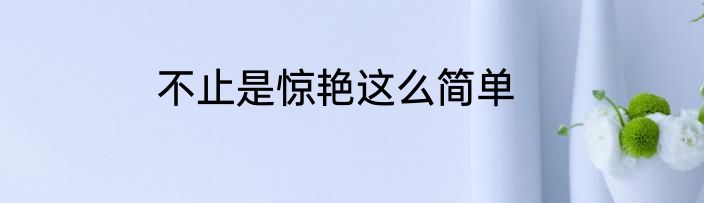 不止是惊艳这么简单