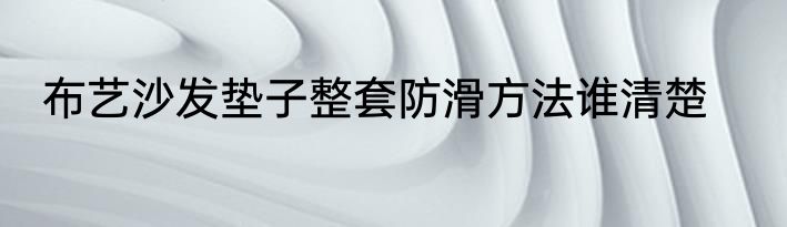 布艺沙发垫子整套防滑方法谁清楚