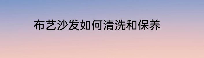 布艺沙发如何清洗和保养