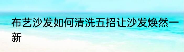 布艺沙发如何清洗五招让沙发焕然一新