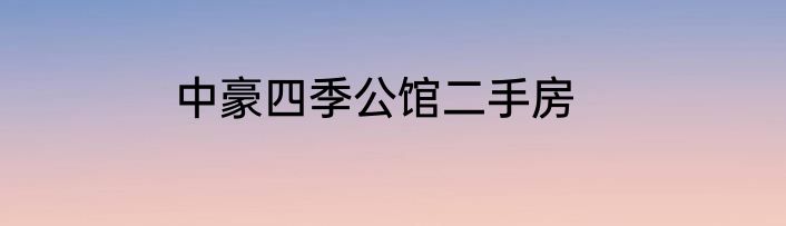 中豪四季公馆二手房