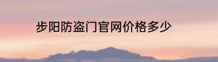 步阳防盗门官网价格多少