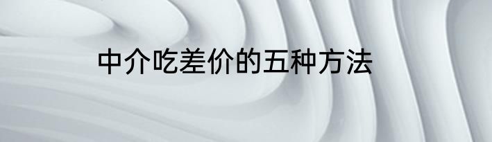 中介吃差价的五种方法
