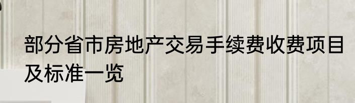 部分省市房地产交易手续费收费项目及标准一览
