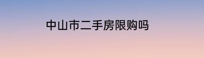 中山市二手房限购吗