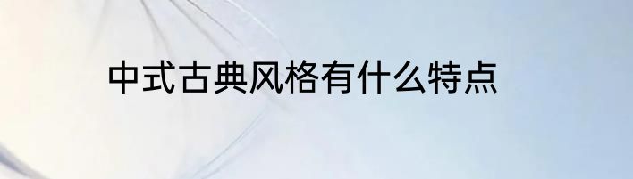 中式古典风格有什么特点