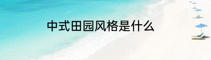 中式田园风格是什么