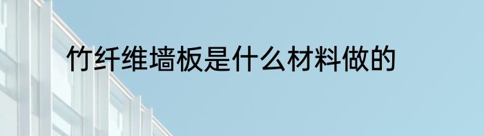竹纤维墙板是什么材料做的