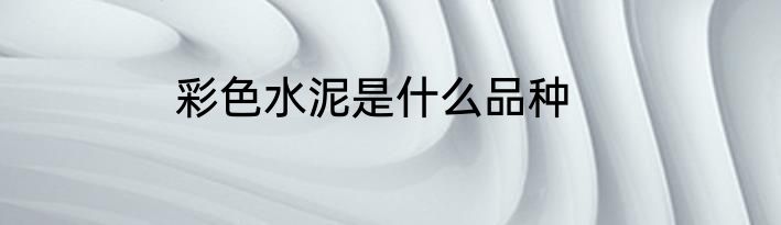 彩色水泥是什么品种