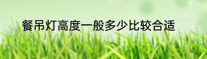 餐吊灯高度一般多少比较合适