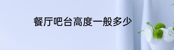 餐厅吧台高度一般多少