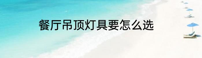 餐厅吊顶灯具要怎么选