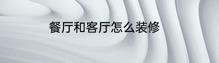 餐厅和客厅怎么装修