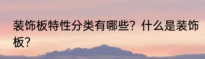 装饰板特性分类有哪些？什么是装饰板？