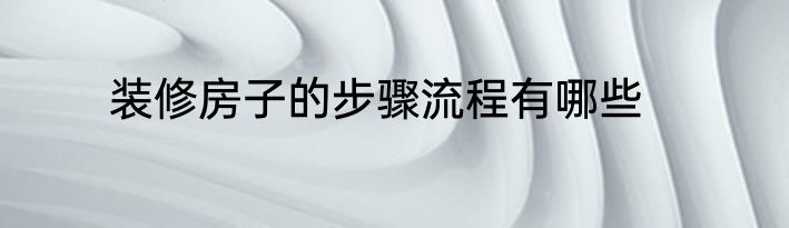 装修房子的步骤流程有哪些