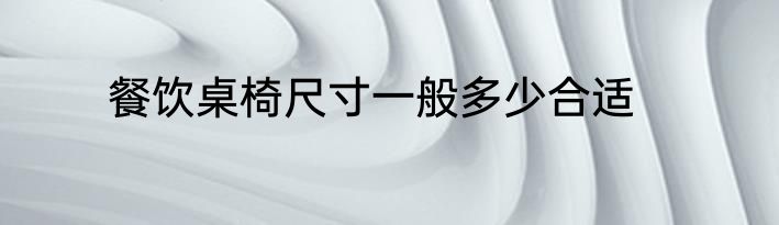 餐饮桌椅尺寸一般多少合适