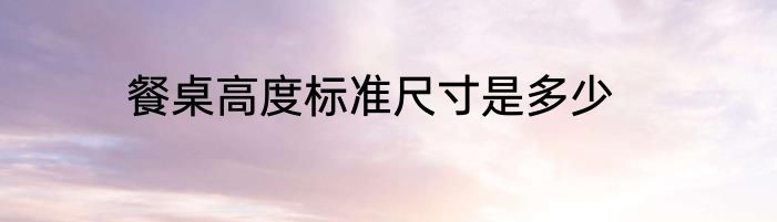 餐桌高度标准尺寸是多少