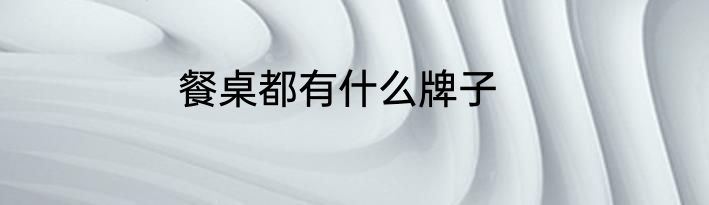 餐桌都有什么牌子
