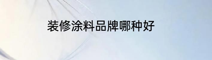 装修涂料品牌哪种好