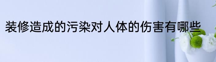 装修造成的污染对人体的伤害有哪些