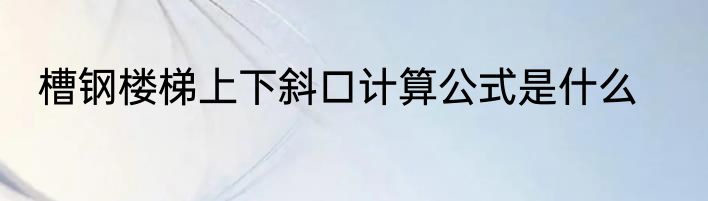 槽钢楼梯上下斜口计算公式是什么