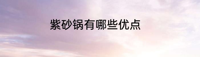 紫砂锅有哪些优点