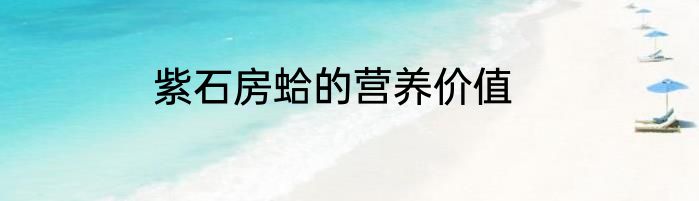 紫石房蛤的营养价值