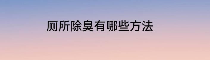 厕所除臭有哪些方法