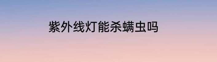 紫外线灯能杀螨虫吗