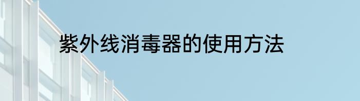 紫外线消毒器的使用方法