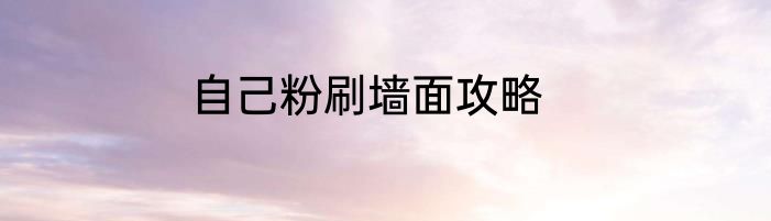 自己粉刷墙面攻略