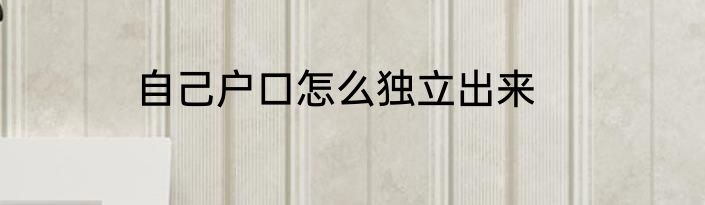 自己户口怎么独立出来