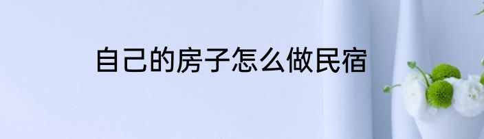 自己的房子怎么做民宿