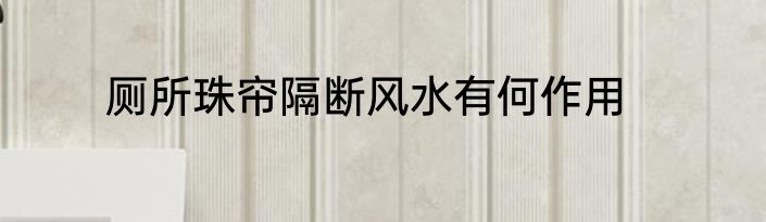 厕所珠帘隔断风水有何作用