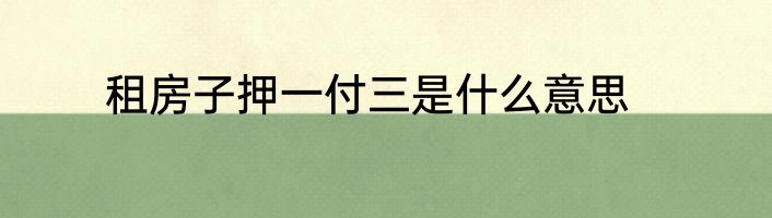 租房子押一付三是什么意思