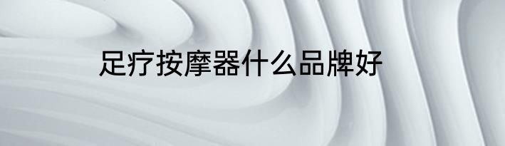足疗按摩器什么品牌好