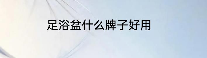 足浴盆什么牌子好用