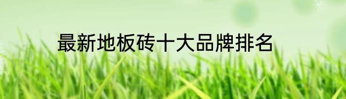 最新地板砖十大品牌排名