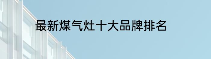 最新煤气灶十大品牌排名
