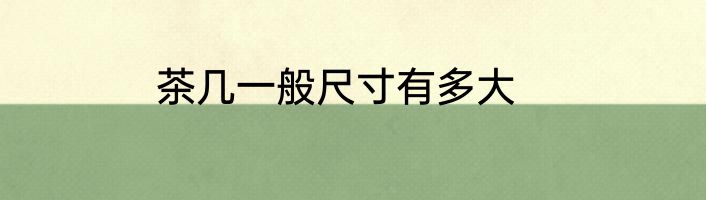 茶几一般尺寸有多大