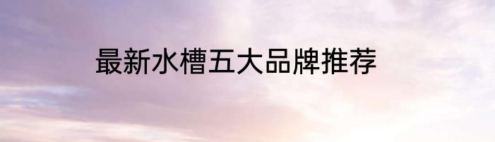 最新水槽五大品牌推荐