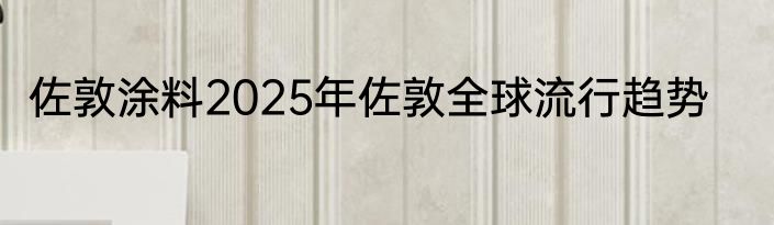 佐敦涂料2025年佐敦全球流行趋势