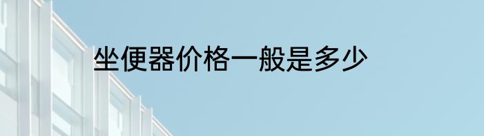 坐便器价格一般是多少
