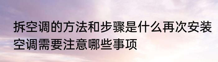 拆空调的方法和步骤是什么再次安装空调需要注意哪些事项