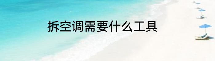 拆空调需要什么工具