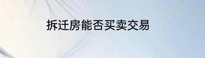 拆迁房能否买卖交易