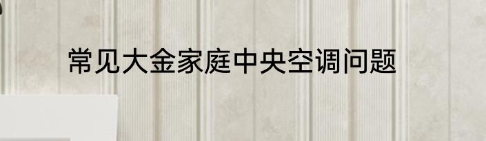 常见大金家庭中央空调问题
